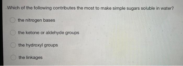 Which Of The Following Contributes The Most To Make Simple Sugars Soluble In Water The Nitrogen Bases The Ketone Or Ald 1