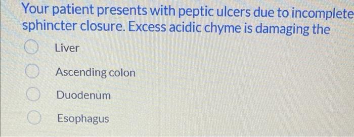 Your Patient Presents With Peptic Ulcers Due To Incomplete Sphincter Closure Excess Acidic Chyme Is Damaging The O Live 1