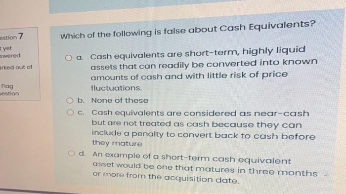 Estion 7 Which Of The Following Is False About Cash Equivalents Yet Swered Arked Out Of O A Cash Equivalents Are Short 1