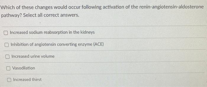 Which Of These Changes Would Occur Following Activation Of The Renin Angiotensin Aldosterone Pathway Select All Correct 1