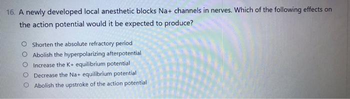16 A Newly Developed Local Anesthetic Blocks Na Channels In Nerves Which Of The Following Effects On The Action Poten 1
