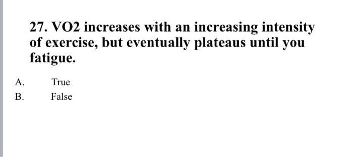 27 Vo2 Increases With An Increasing Intensity Of Exercise But Eventually Plateaus Until You Fatigue A True False B 1