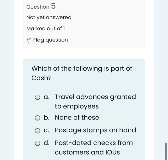 Question 5 Not Yet Answered Marked Out Of 1 P Flag Question Which Of The Following Is Part Of Cash O A Travel Advances 1
