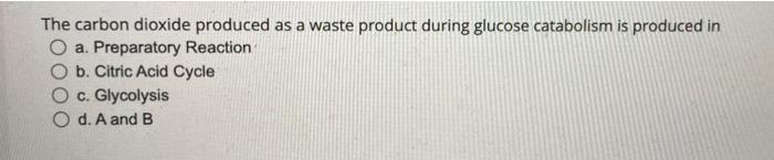 The Carbon Dioxide Produced As A Waste Product During Glucose Catabolism Is Produced In O A Preparatory Reaction B Cit 1