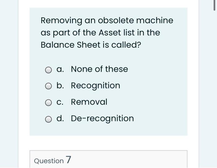 Removing An Obsolete Machine As Part Of The Asset List In The Balance Sheet Is Called A None Of These O B Recogniti 1