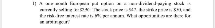 1 A One Month European Put Option On A Non Dividend Paying Stock Is Currently Selling For 2 50 The Stock Price Is 47 1
