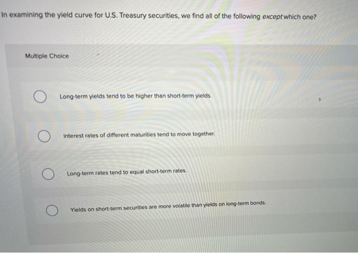 In Examining The Yield Curve For U S Treasury Securities We Find All Of The Following Except Which One Multiple Choic 1