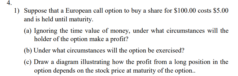 4 1 Suppose That A European Call Option To Buy A Share For 100 00 Costs 5 00 And Is Held Until Maturity A Ignorin 1
