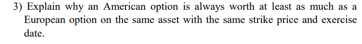 3 Explain Why An American Option Is Always Worth At Least As Much As A European Option On The Same Asset With The Same 1