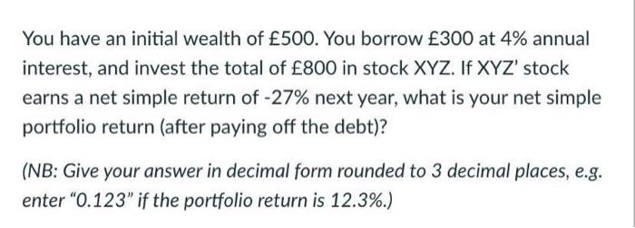 You Have An Initial Wealth Of 500 You Borrow 300 At 4 Annual Interest And Invest The Total Of 800 In Stock Xyz If 1