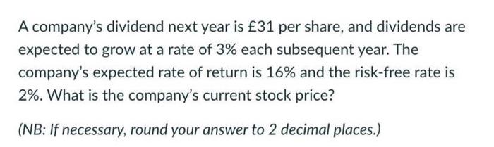 A Company S Dividend Next Year Is 31 Per Share And Dividends Are Expected To Grow At A Rate Of 3 Each Subsequent Year 1