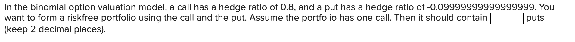 In The Binomial Option Valuation Model A Call Has A Hedge Ratio Of 0 8 And A Put Has A Hedge Ratio Of 0 0999999999999 1