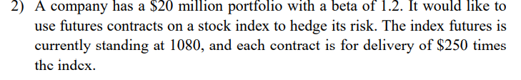 2 A Company Has A 20 Million Portfolio With A Beta Of 1 2 It Would Like To Use Futures Contracts On A Stock Index To 1