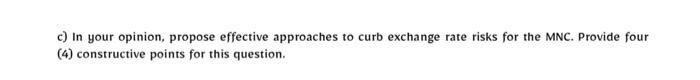C In Your Opinion Propose Effective Approaches To Curb Exchange Rate Risks For The Mnc Provide Four 4 Constructive 1