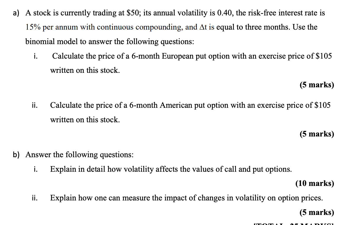 A A Stock Is Currently Trading At 50 Its Annual Volatility Is 0 40 The Risk Free Interest Rate Is 15 Per Annum With 1