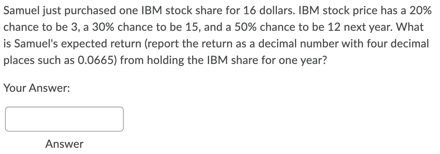 A Samuel Just Purchased One Ibm Stock Share For 16 Dollars Ibm Stock Price Has A 20 Chance To Be 3 A 30 Chance To Be 1