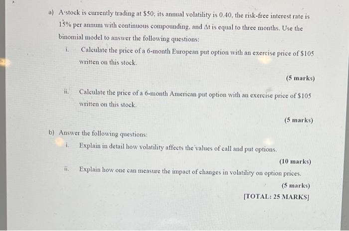 A A Stock Is Currently Trading At 50 Its Annual Volatility Is 0 40 The Risk Free Interest Rate Is 15 Per Annum With 1