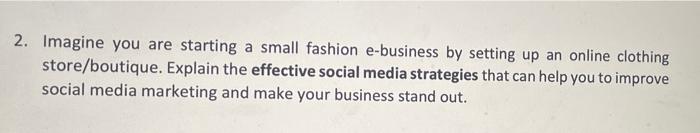2 Imagine You Are Starting A Small Fashion E Business By Setting Up An Online Clothing Store Boutique Explain The Effe 1