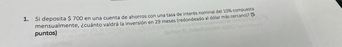 1 Si Deposita 700 En Una Cuenta De Ahorros Con Una Tasa De Interes Nominal Del 10 Compuesta Mensualmente Cuanto Va 1