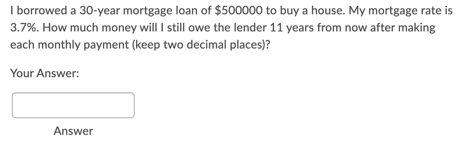 I Borrowed A 30 Year Mortgage Loan Of 500000 To Buy A House My Mortgage Rate Is 3 7 How Much Money Will I Still Owe 1