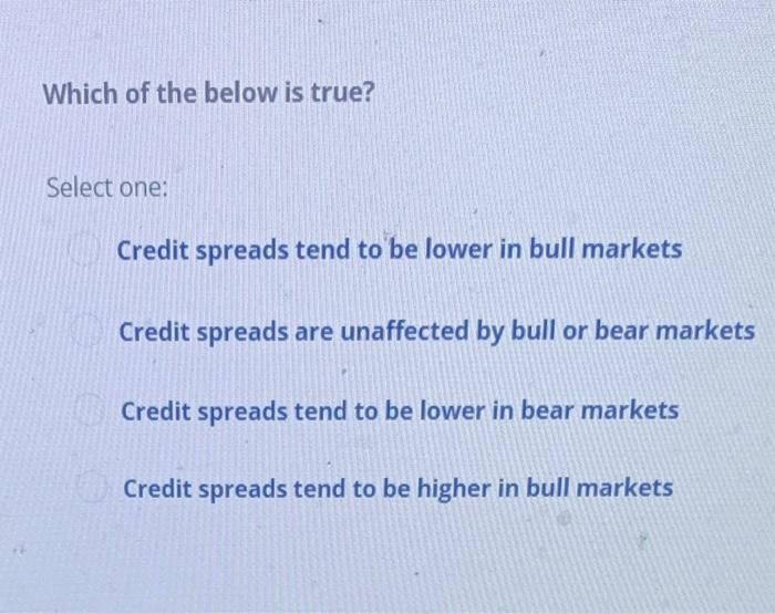 Which Of The Below Is True Select One Credit Spreads Tend To Be Lower In Bull Markets Credit Spreads Are Unaffected By 1