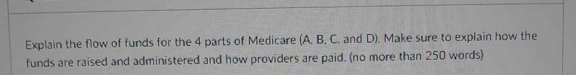 Explain The Flow Of Funds For The 4 Parts Of Medicare A B C And D Make Sure To Explain How The Funds Are Raised An 1
