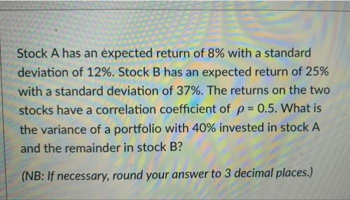 Stock A Has An Expected Return Of 8 With A Standard Deviation Of 12 Stock B Has An Expected Return Of 25 With A Stan 1