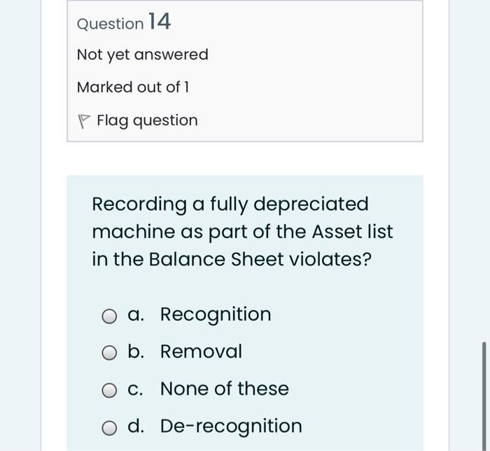 Question 14 Not Yet Answered Marked Out Of 1 P Flag Question Recording A Fully Depreciated Machine As Part Of The Asset 1