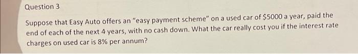 Question 3 Suppose That Easy Auto Offers An Easy Payment Scheme On A Used Car Of 5000 A Year Paid The End Of Each Of 1