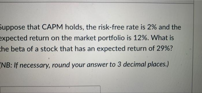 Suppose That Capm Holds The Risk Free Rate Is 2 And The Expected Return On The Market Portfolio Is 12 What Is The Be 1