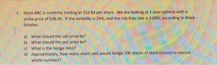 1 Stock Abc Is Currently Trading At 52 84 Per Share We Are Looking At 1 Year Options With A Strike Price Of 48 00 I 1
