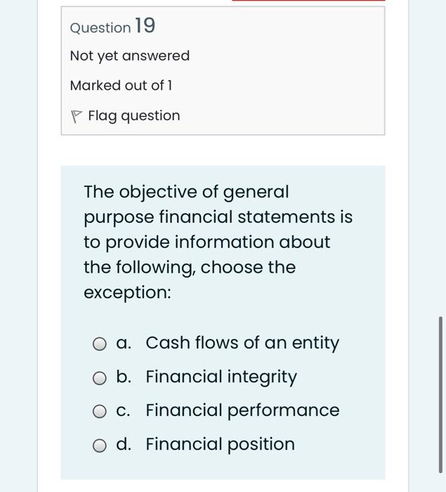 Question 19 Not Yet Answered Marked Out Of 1 Flag Question The Objective Of General Purpose Financial Statements Is To P 1