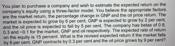 You Plan To Purchase A Company And Wish To Estimate The Expected Return On The Company S Equity Using A Three Factor Mod 1
