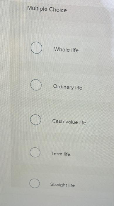 Which Of The Following Does Not Refer To Permanent Insurance Multiple Choice O Whole Life Ordinary Life Cash Value Li 2