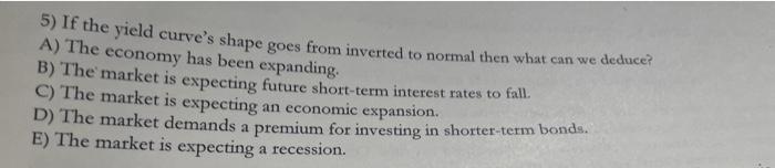 5 If The Yield Curve S Shape Goes From Inverted To Normal Then What Can We Deduce A The Economy Has Been Expanding B 1