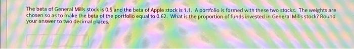The Beta Of General Mills Stock Is 0 5 And The Beta Of Apple Stock Is 1 1 A Portfolio Is Formed With These Two Stocks 1