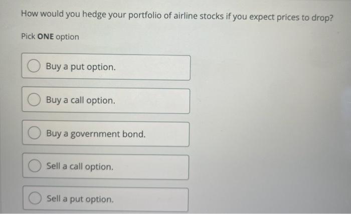How Would You Hedge Your Portfolio Of Airline Stocks If You Expect Prices To Drop Pick One Option Buy A Put Option Buy 1