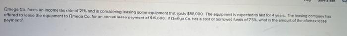 Bit Omega Co Faces An Income Tax Rate Of 21 And Is Considering Leasing Some Equipment That Costs 58 000 The Equipment 1