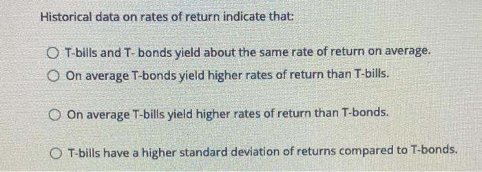 Historical Data On Rates Of Return Indicate That O T Bills And T Bonds Yield About The Same Rate Of Return On Average 1