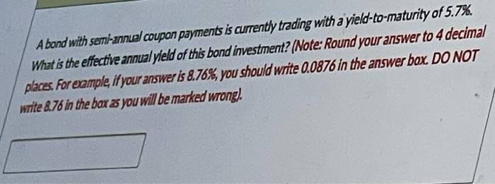 A Bond With Semi Annual Coupon Payments Is Currently Trading With A Yield To Maturity Of 5 7 What Is The Effective Ann 1