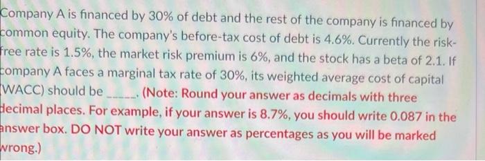 Company A Is Financed By 30 Of Debt And The Rest Of The Company Is Financed By Common Equity The Company S Before Tax 1