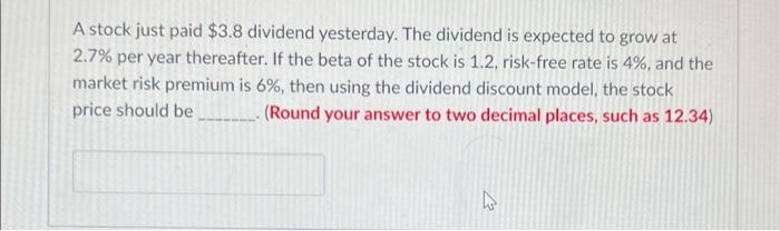 A Stock Just Paid 3 8 Dividend Yesterday The Dividend Is Expected To Grow At 2 7 Per Year Thereafter If The Beta Of 1