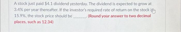 A Stock Just Paid 4 1 Dividend Yesterday The Dividend Is Expected To Grow At 3 4 Per Year Thereafter If The Investor 1