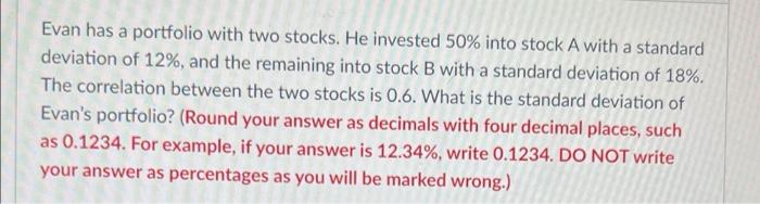 Evan Has A Portfolio With Two Stocks He Invested 50 Into Stock A With A Standard Deviation Of 12 And The Remaining I 1