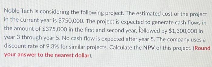 Noble Tech Is Considering The Following Project The Estimated Cost Of The Project In The Current Year Is 750 000 The 1