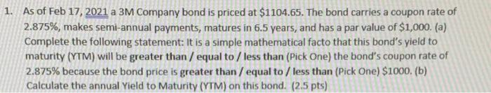 A 1 As Of Feb 17 2021 A 3m Company Bond Is Priced At 1104 65 The Bond Carries A Coupon Rate Of 2 875 Makes Semi An 1