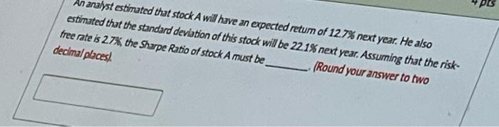 An Analyst Estimated That Stock A Will Have An Expected Return Of 12 7 Next Year He Also Estimated That The Standard D 1