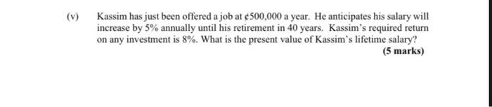 Kassim Has Just Been Offered A Job At 500 000 A Year He Anticipates His Salary Will Increase By 5 Annually Until His 3