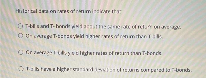 Historical Data On Rates Of Return Indicate That Ot Bills And T Bonds Yield About The Same Rate Of Return On Average O 1
