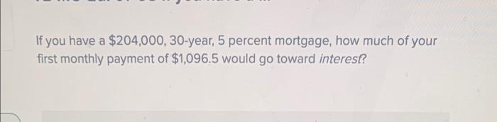 If You Have A 204 000 30 Year 5 Percent Mortgage How Much Of Your First Monthly Payment Of 1 096 5 Would Go Toward 1
